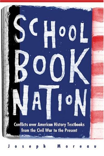 Schoolbook Nation: Conflicts over American History Textbooks from the Civil War to the Present Schoolbook Nation: Conflicts over American History Textbooks from the Civil War to the Present