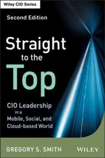 Straight to the Top: CIO Leadership in a Mobile, Social, and Cloud-based World (2nd edition)
