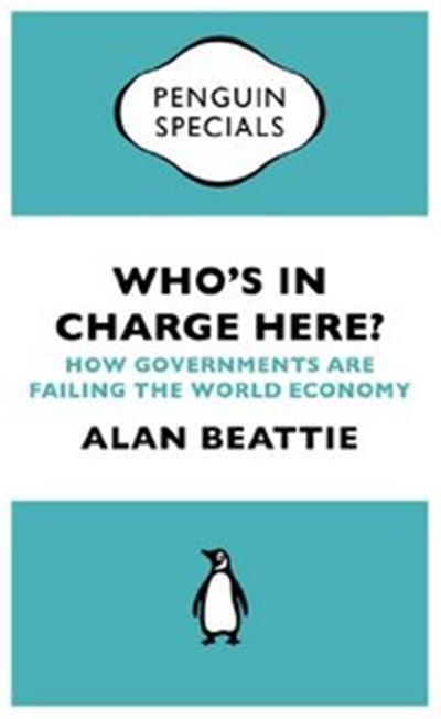Who's in Charge Here?: How Governments are Failing the World Economy